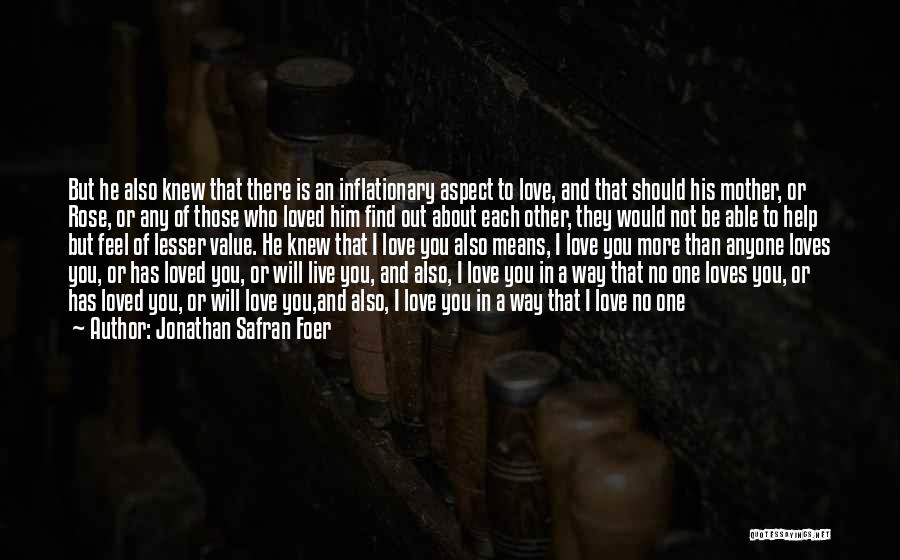 Jonathan Safran Foer Quotes: But He Also Knew That There Is An Inflationary Aspect To Love, And That Should His Mother, Or Rose, Or