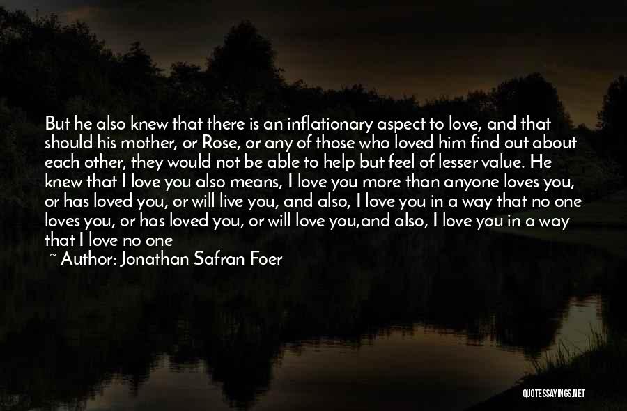 Jonathan Safran Foer Quotes: But He Also Knew That There Is An Inflationary Aspect To Love, And That Should His Mother, Or Rose, Or