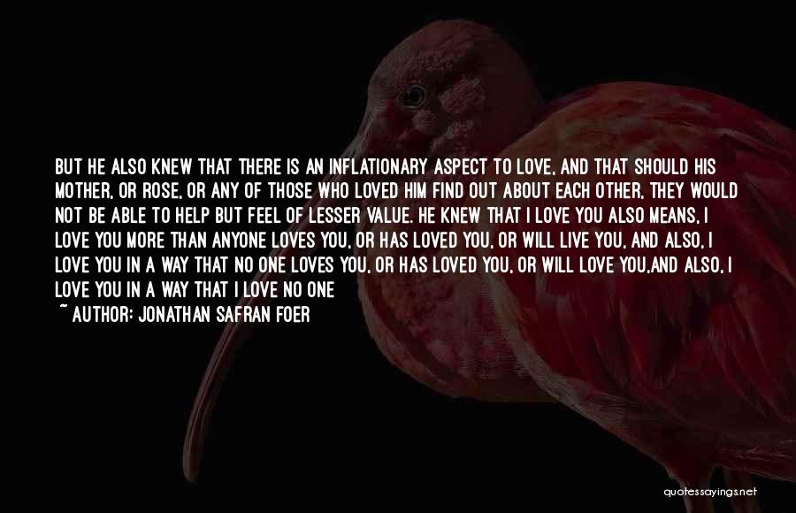 Jonathan Safran Foer Quotes: But He Also Knew That There Is An Inflationary Aspect To Love, And That Should His Mother, Or Rose, Or