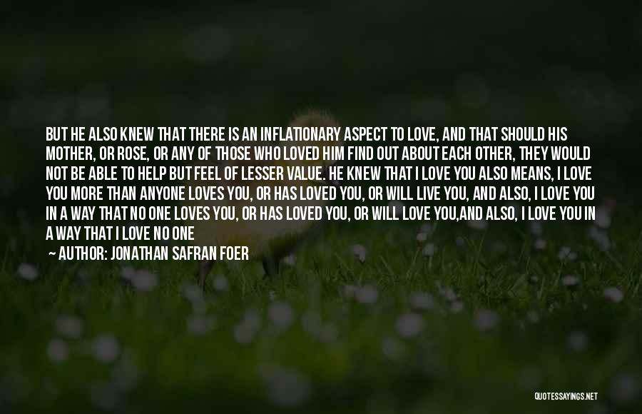 Jonathan Safran Foer Quotes: But He Also Knew That There Is An Inflationary Aspect To Love, And That Should His Mother, Or Rose, Or