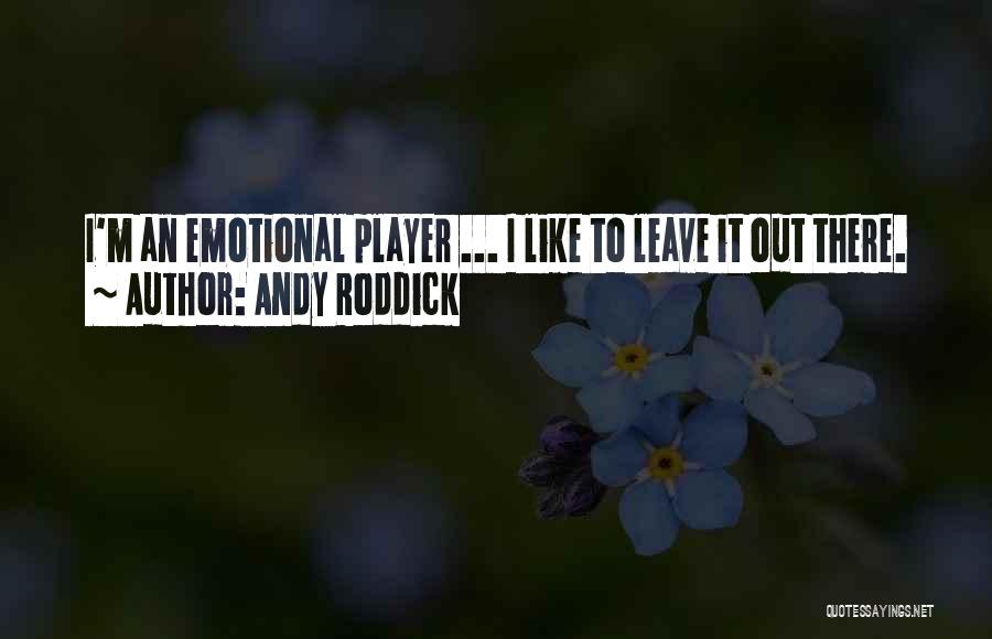 Andy Roddick Quotes: I'm An Emotional Player ... I Like To Leave It Out There.