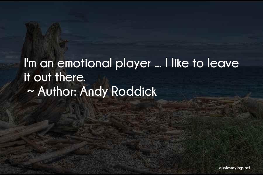 Andy Roddick Quotes: I'm An Emotional Player ... I Like To Leave It Out There.