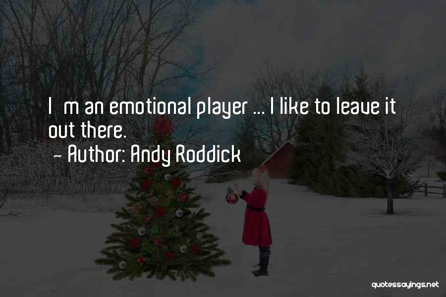 Andy Roddick Quotes: I'm An Emotional Player ... I Like To Leave It Out There.