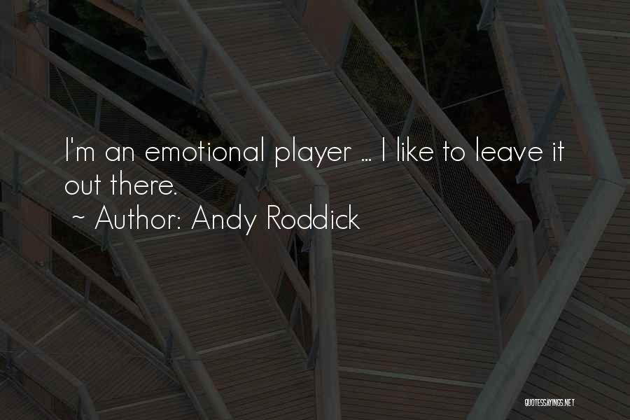 Andy Roddick Quotes: I'm An Emotional Player ... I Like To Leave It Out There.