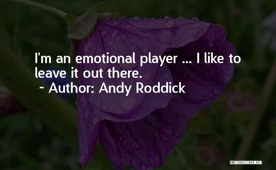 Andy Roddick Quotes: I'm An Emotional Player ... I Like To Leave It Out There.