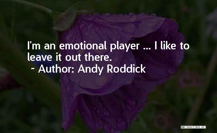 Andy Roddick Quotes: I'm An Emotional Player ... I Like To Leave It Out There.