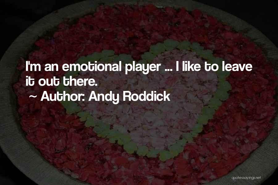 Andy Roddick Quotes: I'm An Emotional Player ... I Like To Leave It Out There.