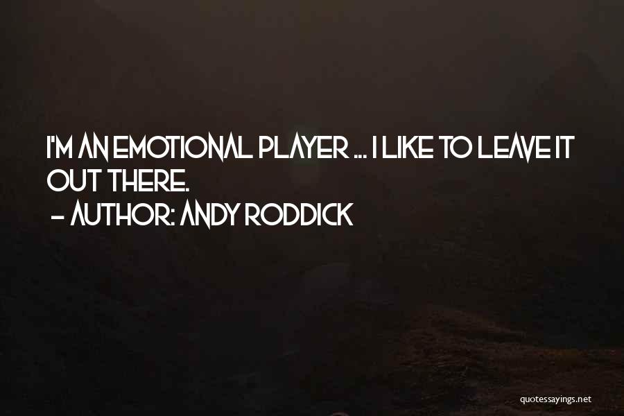 Andy Roddick Quotes: I'm An Emotional Player ... I Like To Leave It Out There.