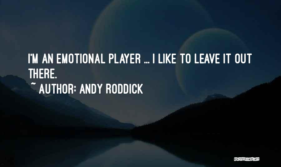 Andy Roddick Quotes: I'm An Emotional Player ... I Like To Leave It Out There.