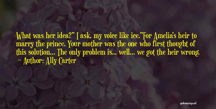 Ally Carter Quotes: What Was Her Idea? I Ask, My Voice Like Ice.for Amelia's Heir To Marry The Prince. Your Mother Was The