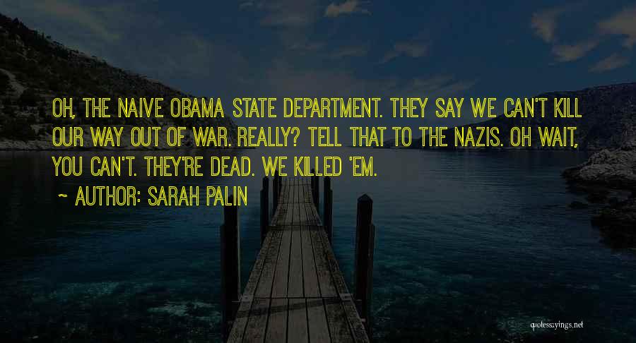 Sarah Palin Quotes: Oh, The Naive Obama State Department. They Say We Can't Kill Our Way Out Of War. Really? Tell That To