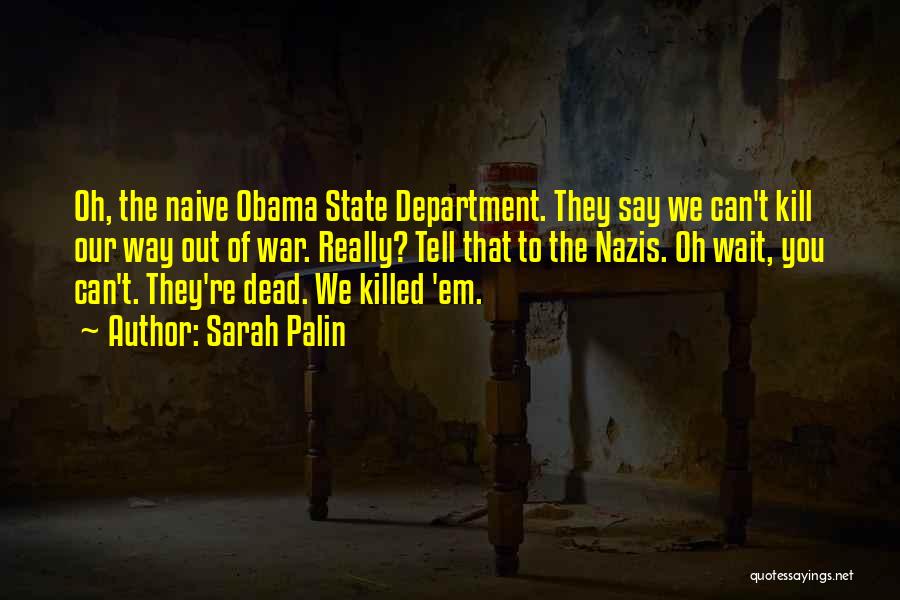 Sarah Palin Quotes: Oh, The Naive Obama State Department. They Say We Can't Kill Our Way Out Of War. Really? Tell That To