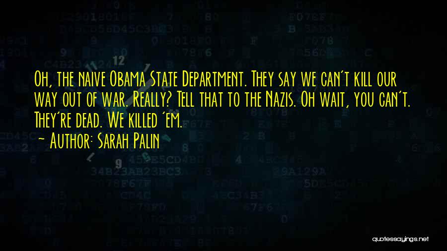 Sarah Palin Quotes: Oh, The Naive Obama State Department. They Say We Can't Kill Our Way Out Of War. Really? Tell That To