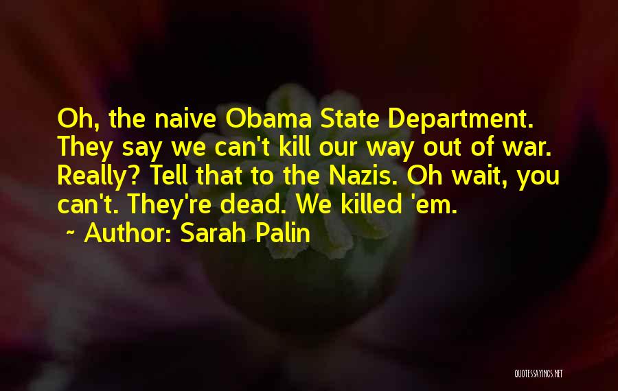 Sarah Palin Quotes: Oh, The Naive Obama State Department. They Say We Can't Kill Our Way Out Of War. Really? Tell That To