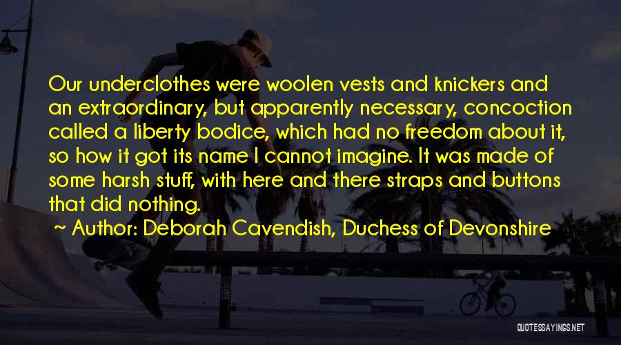 Deborah Cavendish, Duchess Of Devonshire Quotes: Our Underclothes Were Woolen Vests And Knickers And An Extraordinary, But Apparently Necessary, Concoction Called A Liberty Bodice, Which Had
