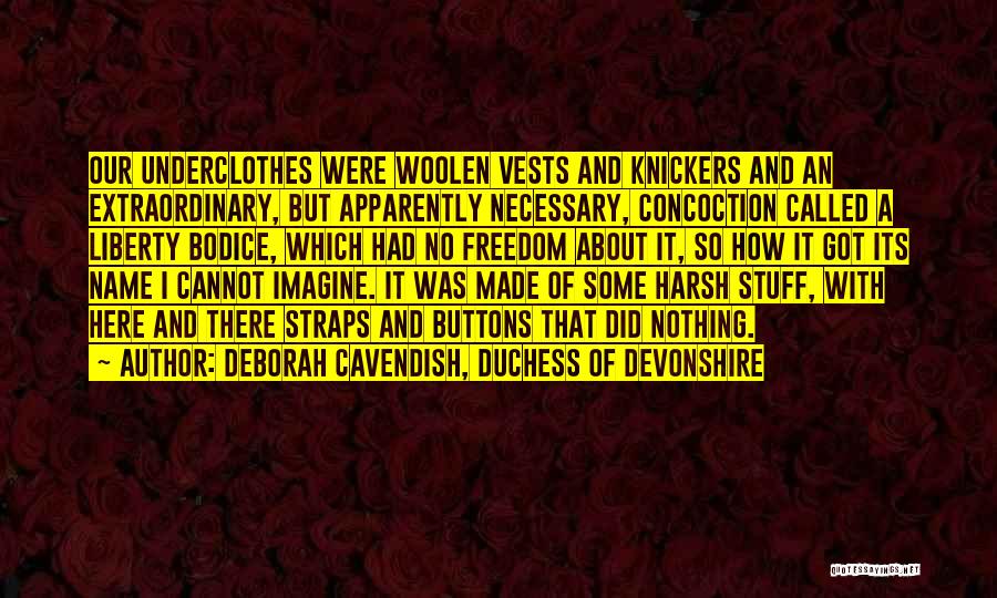 Deborah Cavendish, Duchess Of Devonshire Quotes: Our Underclothes Were Woolen Vests And Knickers And An Extraordinary, But Apparently Necessary, Concoction Called A Liberty Bodice, Which Had