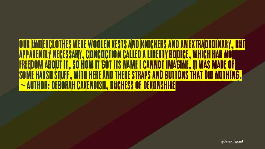 Deborah Cavendish, Duchess Of Devonshire Quotes: Our Underclothes Were Woolen Vests And Knickers And An Extraordinary, But Apparently Necessary, Concoction Called A Liberty Bodice, Which Had