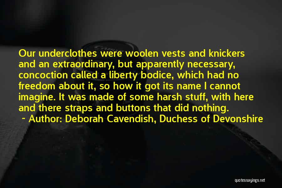 Deborah Cavendish, Duchess Of Devonshire Quotes: Our Underclothes Were Woolen Vests And Knickers And An Extraordinary, But Apparently Necessary, Concoction Called A Liberty Bodice, Which Had
