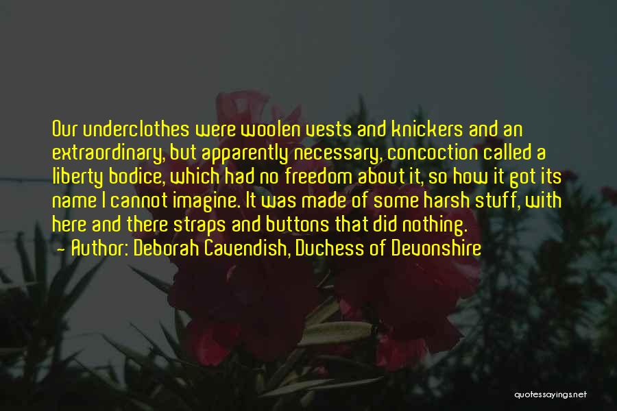 Deborah Cavendish, Duchess Of Devonshire Quotes: Our Underclothes Were Woolen Vests And Knickers And An Extraordinary, But Apparently Necessary, Concoction Called A Liberty Bodice, Which Had