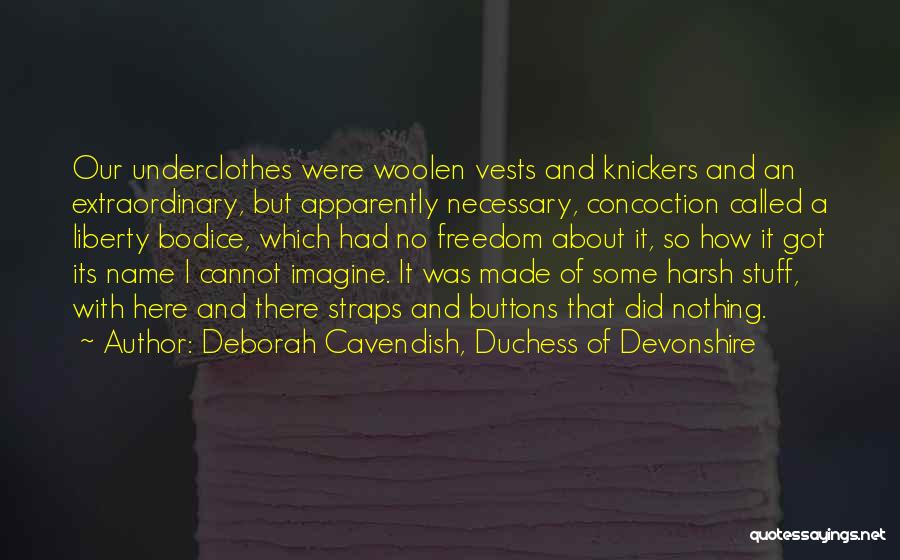 Deborah Cavendish, Duchess Of Devonshire Quotes: Our Underclothes Were Woolen Vests And Knickers And An Extraordinary, But Apparently Necessary, Concoction Called A Liberty Bodice, Which Had