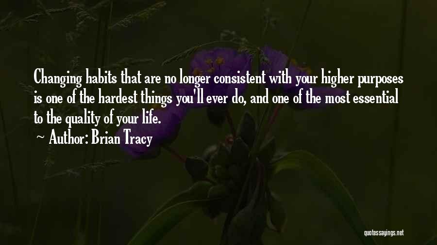 Brian Tracy Quotes: Changing Habits That Are No Longer Consistent With Your Higher Purposes Is One Of The Hardest Things You'll Ever Do,