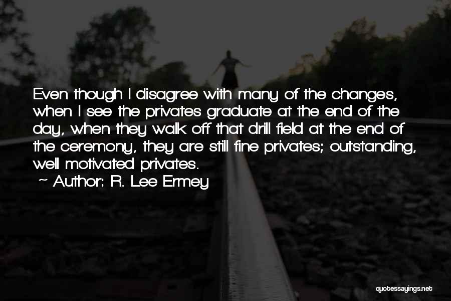 R. Lee Ermey Quotes: Even Though I Disagree With Many Of The Changes, When I See The Privates Graduate At The End Of The