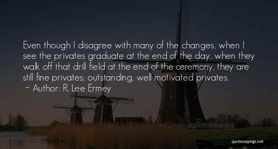 R. Lee Ermey Quotes: Even Though I Disagree With Many Of The Changes, When I See The Privates Graduate At The End Of The