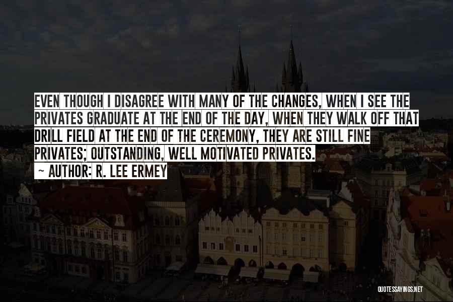 R. Lee Ermey Quotes: Even Though I Disagree With Many Of The Changes, When I See The Privates Graduate At The End Of The