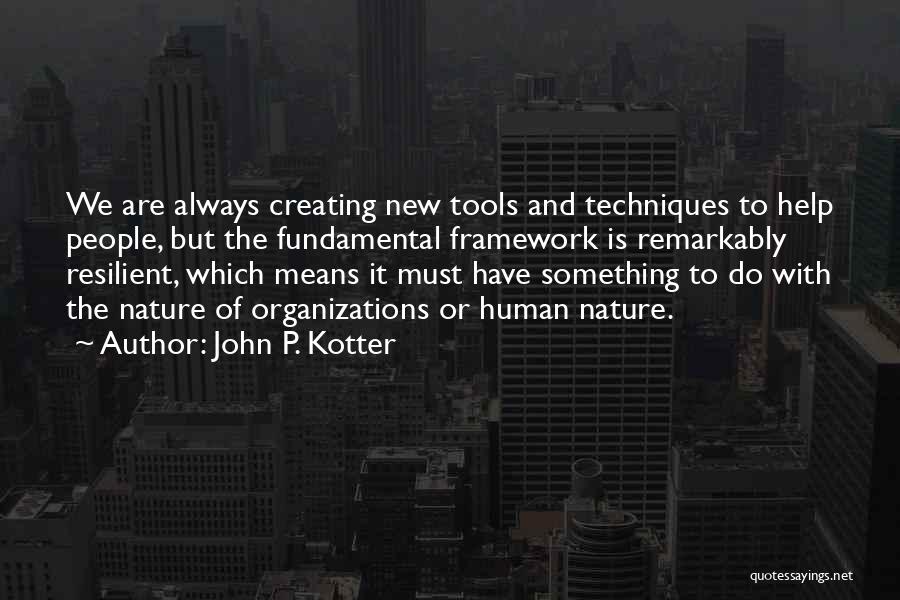 John P. Kotter Quotes: We Are Always Creating New Tools And Techniques To Help People, But The Fundamental Framework Is Remarkably Resilient, Which Means