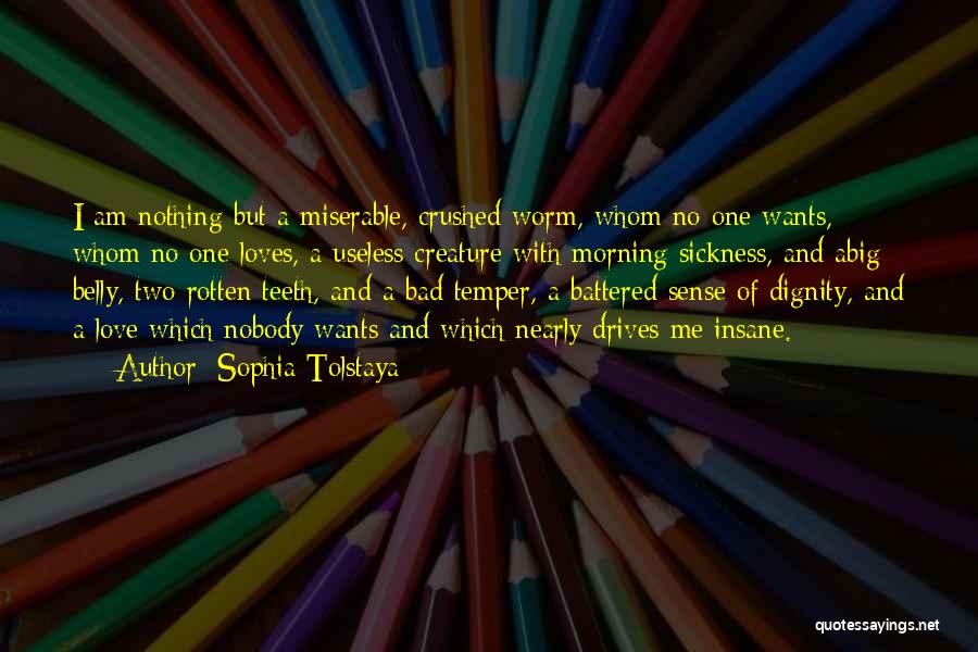 Sophia Tolstaya Quotes: I Am Nothing But A Miserable, Crushed Worm, Whom No One Wants, Whom No One Loves, A Useless Creature With