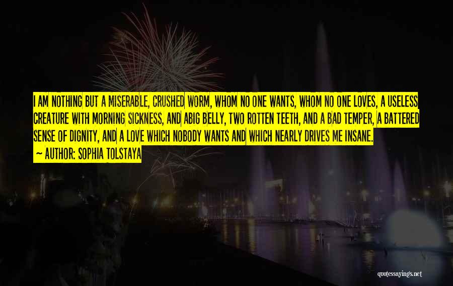 Sophia Tolstaya Quotes: I Am Nothing But A Miserable, Crushed Worm, Whom No One Wants, Whom No One Loves, A Useless Creature With