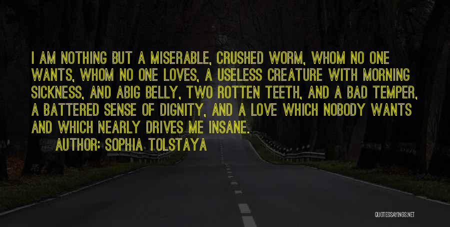 Sophia Tolstaya Quotes: I Am Nothing But A Miserable, Crushed Worm, Whom No One Wants, Whom No One Loves, A Useless Creature With