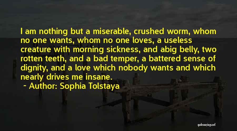 Sophia Tolstaya Quotes: I Am Nothing But A Miserable, Crushed Worm, Whom No One Wants, Whom No One Loves, A Useless Creature With