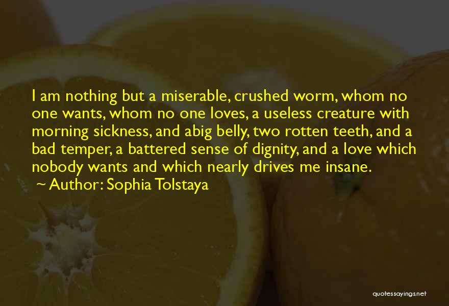 Sophia Tolstaya Quotes: I Am Nothing But A Miserable, Crushed Worm, Whom No One Wants, Whom No One Loves, A Useless Creature With