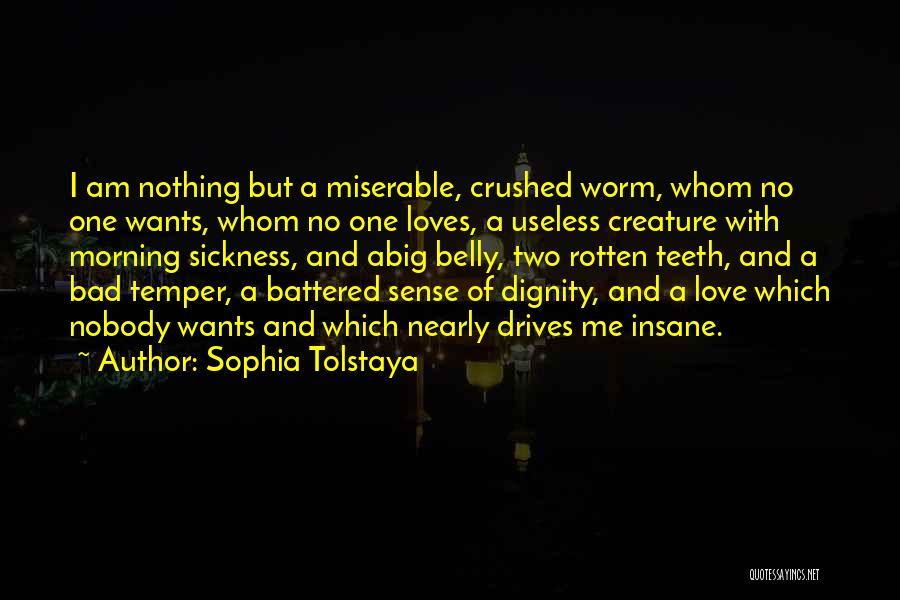 Sophia Tolstaya Quotes: I Am Nothing But A Miserable, Crushed Worm, Whom No One Wants, Whom No One Loves, A Useless Creature With