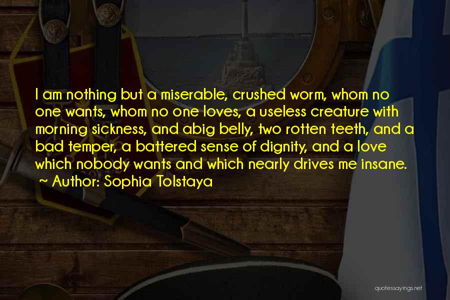 Sophia Tolstaya Quotes: I Am Nothing But A Miserable, Crushed Worm, Whom No One Wants, Whom No One Loves, A Useless Creature With