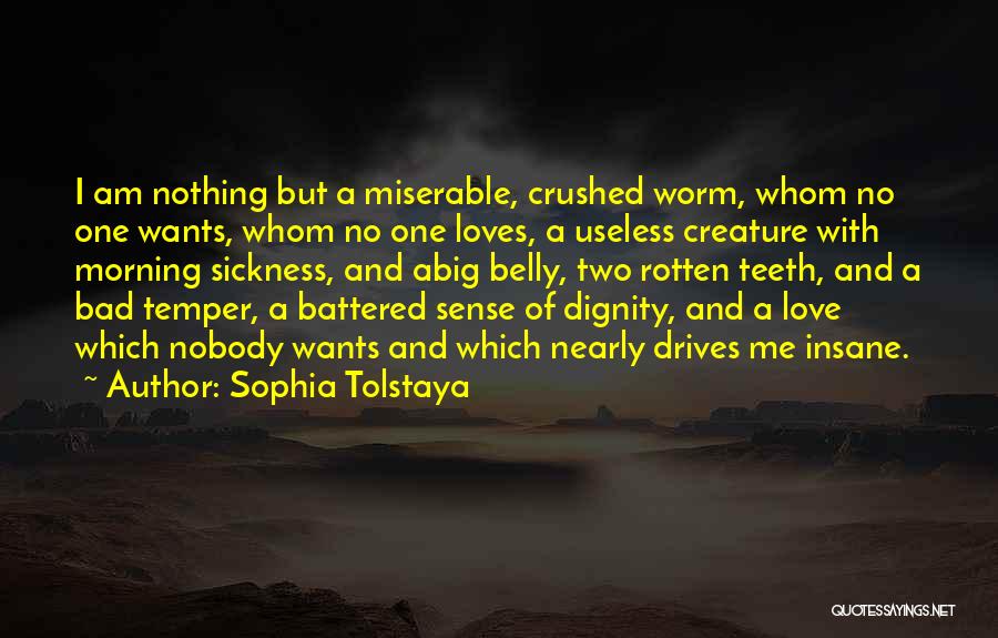 Sophia Tolstaya Quotes: I Am Nothing But A Miserable, Crushed Worm, Whom No One Wants, Whom No One Loves, A Useless Creature With