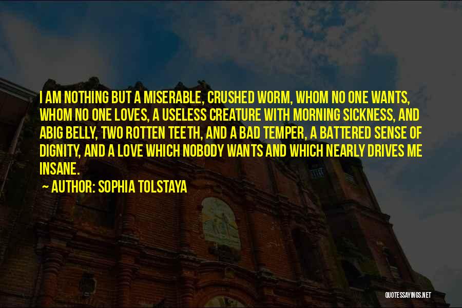 Sophia Tolstaya Quotes: I Am Nothing But A Miserable, Crushed Worm, Whom No One Wants, Whom No One Loves, A Useless Creature With