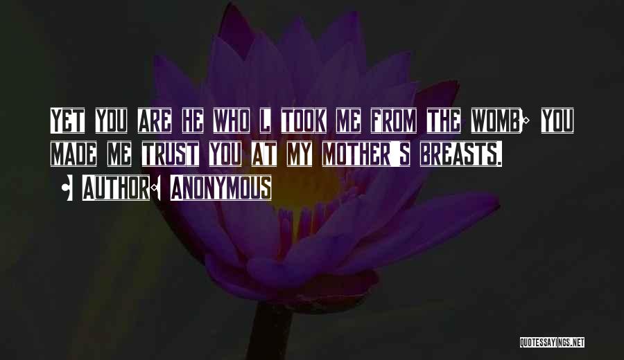 Anonymous Quotes: Yet You Are He Who L Took Me From The Womb; You Made Me Trust You At My Mother's Breasts.