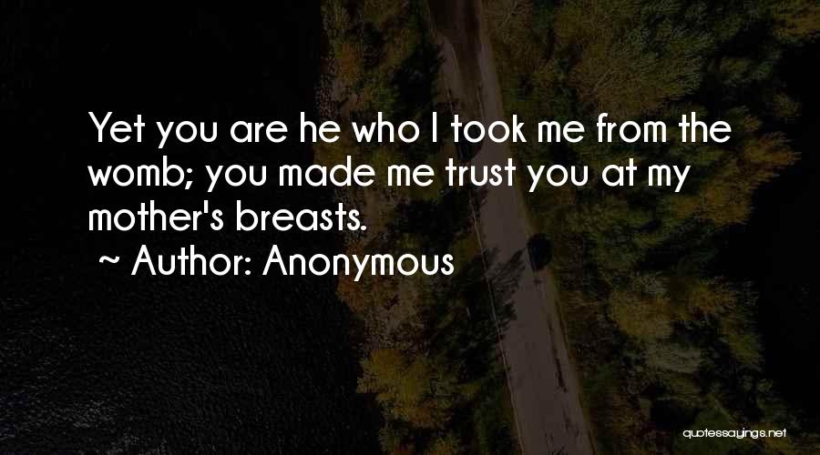 Anonymous Quotes: Yet You Are He Who L Took Me From The Womb; You Made Me Trust You At My Mother's Breasts.