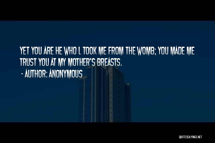 Anonymous Quotes: Yet You Are He Who L Took Me From The Womb; You Made Me Trust You At My Mother's Breasts.