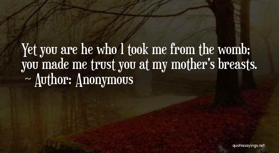 Anonymous Quotes: Yet You Are He Who L Took Me From The Womb; You Made Me Trust You At My Mother's Breasts.