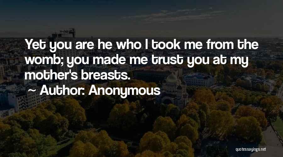 Anonymous Quotes: Yet You Are He Who L Took Me From The Womb; You Made Me Trust You At My Mother's Breasts.