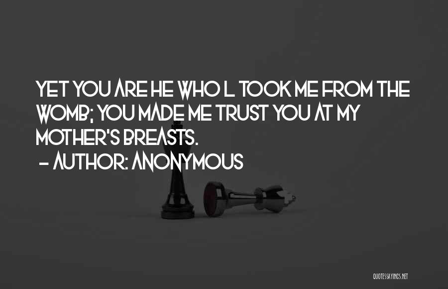 Anonymous Quotes: Yet You Are He Who L Took Me From The Womb; You Made Me Trust You At My Mother's Breasts.