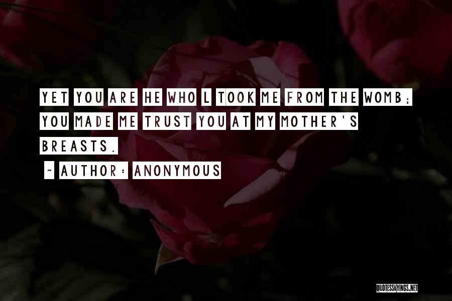 Anonymous Quotes: Yet You Are He Who L Took Me From The Womb; You Made Me Trust You At My Mother's Breasts.