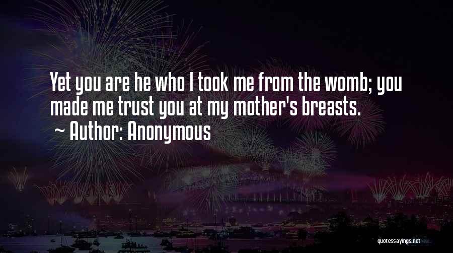 Anonymous Quotes: Yet You Are He Who L Took Me From The Womb; You Made Me Trust You At My Mother's Breasts.