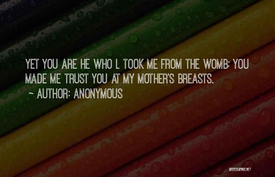 Anonymous Quotes: Yet You Are He Who L Took Me From The Womb; You Made Me Trust You At My Mother's Breasts.