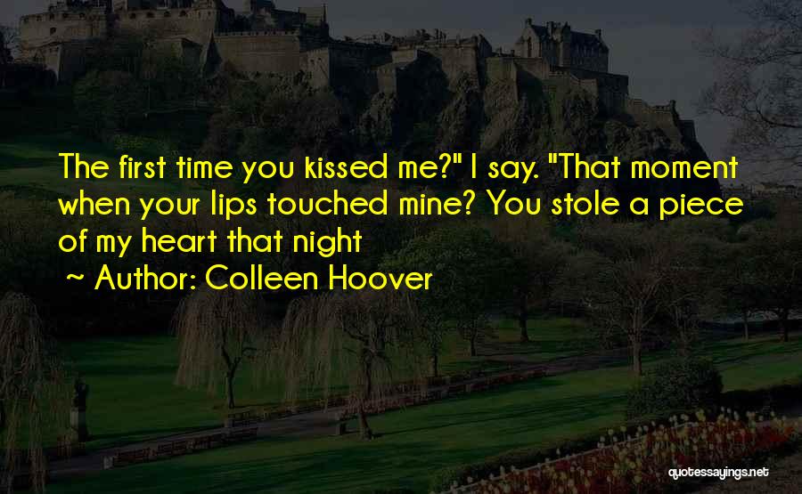 Colleen Hoover Quotes: The First Time You Kissed Me? I Say. That Moment When Your Lips Touched Mine? You Stole A Piece Of