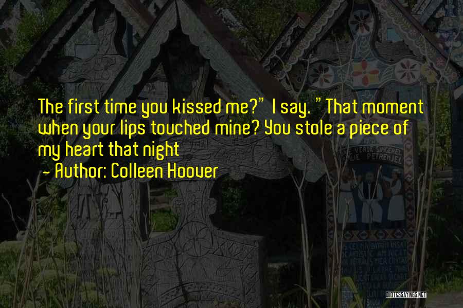 Colleen Hoover Quotes: The First Time You Kissed Me? I Say. That Moment When Your Lips Touched Mine? You Stole A Piece Of