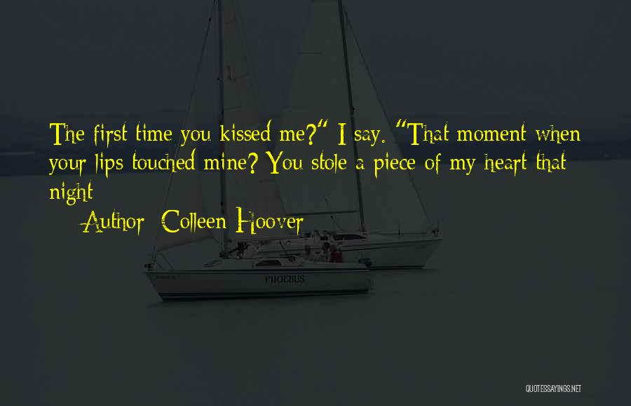 Colleen Hoover Quotes: The First Time You Kissed Me? I Say. That Moment When Your Lips Touched Mine? You Stole A Piece Of